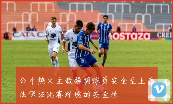 公牛热火主裁强调球员安全至上无法保证比赛环境的安全性