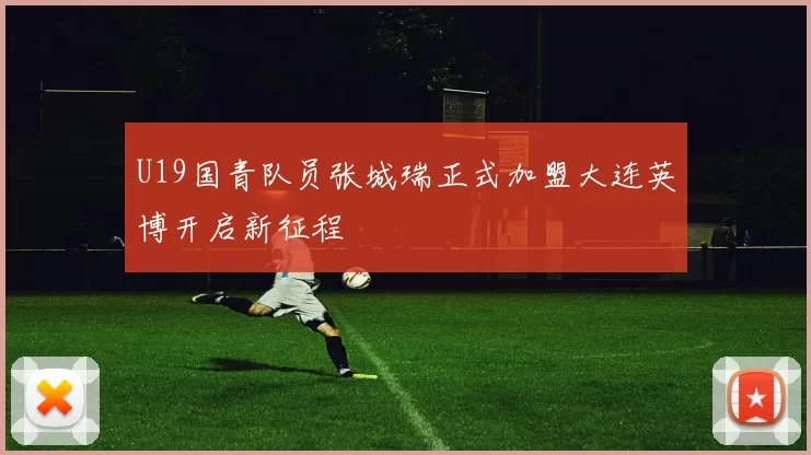 U19国青队员张城瑞正式加盟大连英博开启新征程