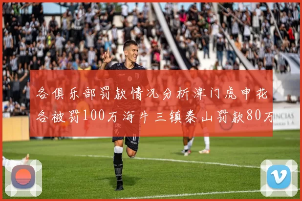 各俱乐部罚款情况分析津门虎申花各被罚100万海牛三镇泰山罚款80万