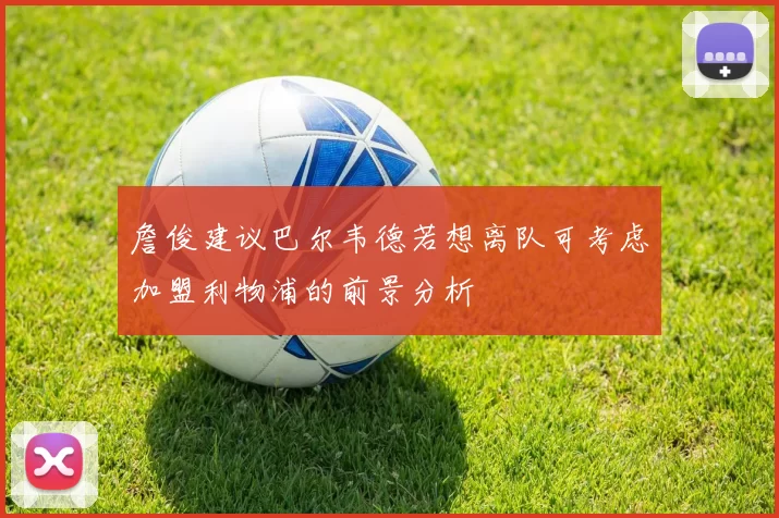 詹俊建议巴尔韦德若想离队可考虑加盟利物浦的前景分析